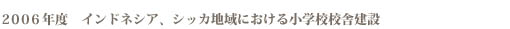 ２００６年度　インドネシア、シッカ地域における小学校校舎建設