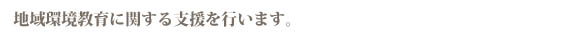 地域環境教育に関する支援を行います。