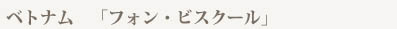 ベトナム　「フォン・ビスクール」